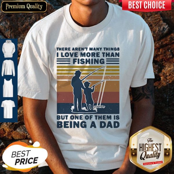 There Aren't Many Things I Love More Than Fishing But One Of Them Is Being A Dad Shirt