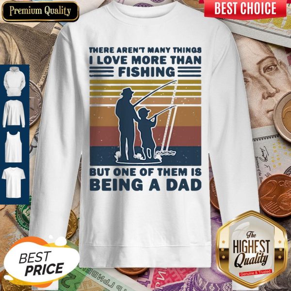 There Aren't Many Things I Love More Than Fishing But One Of Them Is Being A Dad Sweatshirt