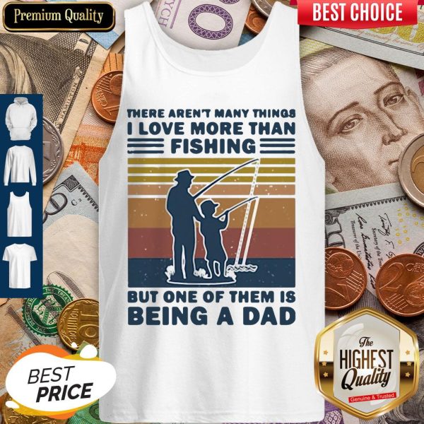 There Aren't Many Things I Love More Than Fishing But One Of Them Is Being A Dad Tank Top