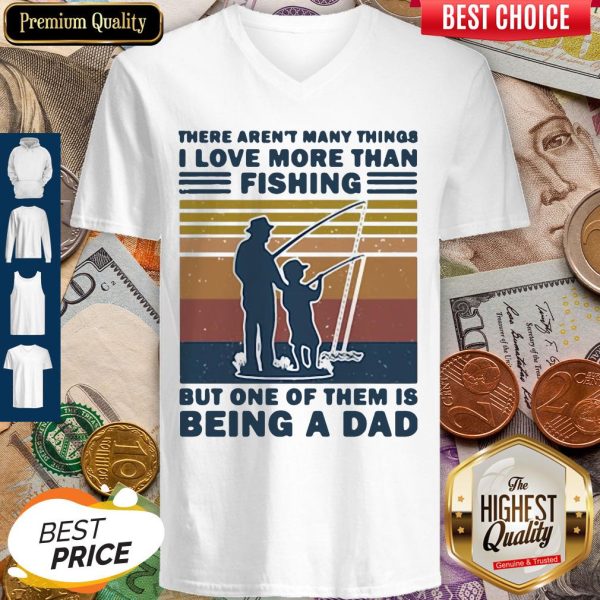 There Aren't Many Things I Love More Than Fishing But One Of Them Is Being A Dad V-neck