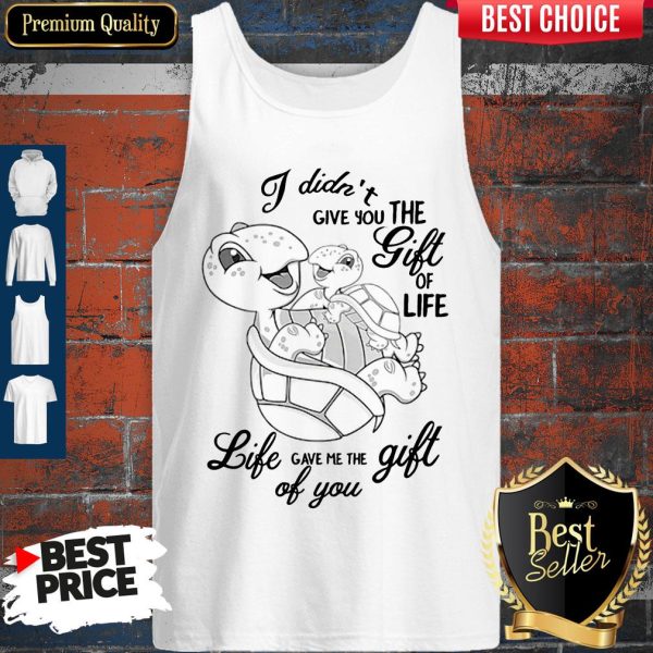 Turtle I Didn’t Give You The Gift Of Life Tank Top
