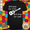 Will Play For Free Will Stop For Cash Shirt