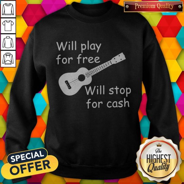 Will Play For Free Will Stop For Cash Sweatshirt