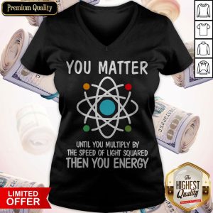 You Matter Until You Multiply By The Speed Of Light Squared Then You Energy V-neck
