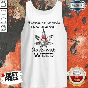 A Woman Cannot Survive On Wine Alone She Also Needs Weed Flower Tank Top