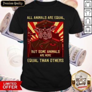 All Animals Are Equal But Some Animals Are More Equal Than Others Shirt