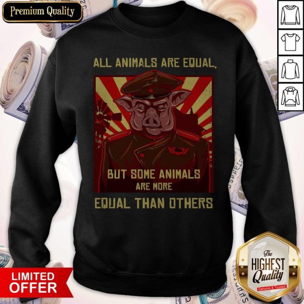 All Animals Are Equal But Some Animals Are More Equal Than Others Sweatshirt