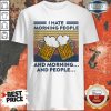 Beer I Hate Morning People And Morning And People Vintage Shirt