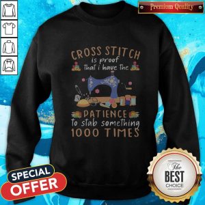 Cross Stitch Is Proof That I Have The Patience To Stab Something 1000 Times Sweatshirt