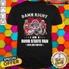 Damn Right I Am A Ohio State Fan Now And Forever Shirt