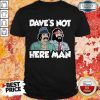 Dave’s Not Here Man Shirt