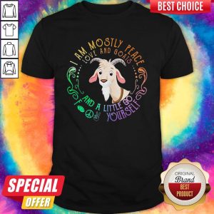 Goat I Am Mostly Peace Love And Goats And A Little Go Fuck Yourself Shirt