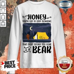 Honey You’ve Got To Stop Thinking That Every Sound You Hear Bear Sweatshirt