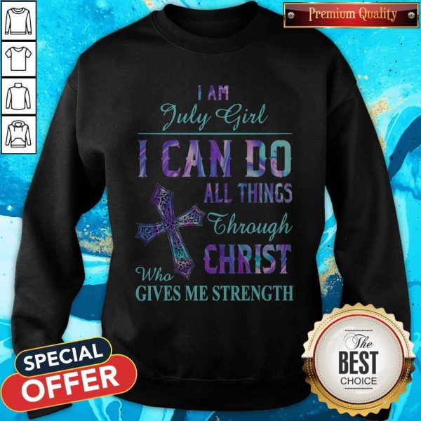I Am July Girl I Can Do All Things Through Christ Who Gives Me Strength Sweatshirt