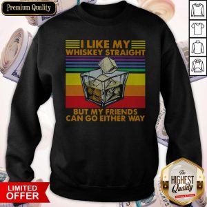 I Like My Whiskey Straight But My Friends Can Go Either Way Sweatshirt