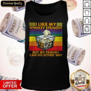 I Like My Whiskey Straight But My Friends Can Go Either Way Tank Top