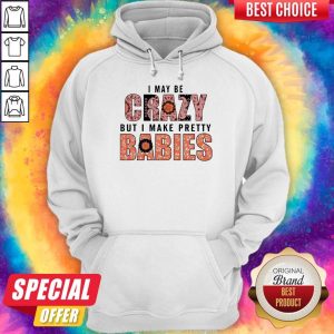 I May Be Crazy But I Make Pretty Babies Unisex Hoodie