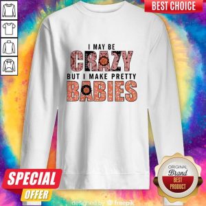 I May Be Crazy But I Make Pretty Babies Unisex Sweatshirt