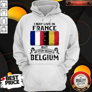 I May Live In France But My Story Began In Belgium Hoodie