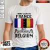 I May Live In France But My Story Began In Belgium Shirt