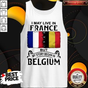 I May Live In France But My Story Began In Belgium Tank Top