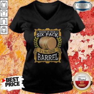 I Traded Up From A Six Pack To A Full Fledged Barrel V-neck