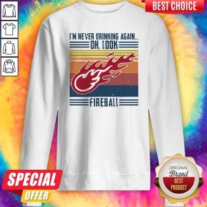 I’m Never Drinking Again Oh, Look Fireball Vintage Sweatshirt