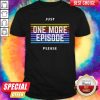 Just One More Episode Please Shirt