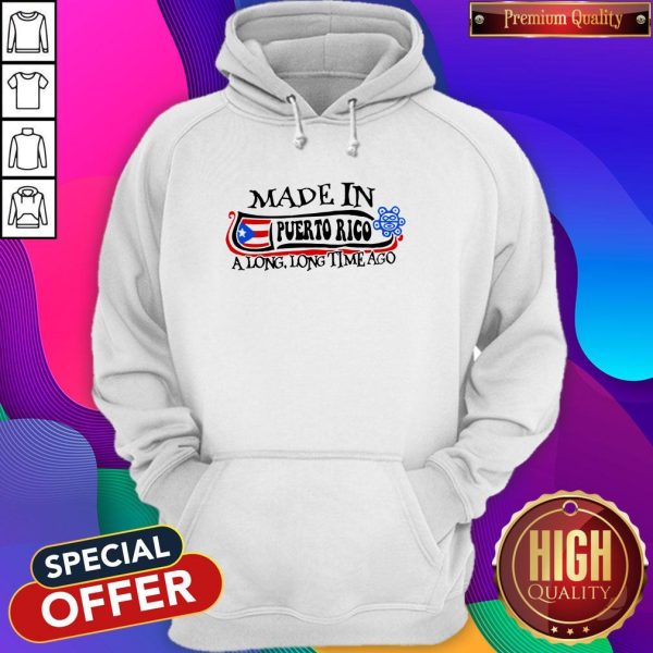 Made In Puerto Rico A Long Long Time Ago Hoodie