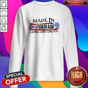 Made In Puerto Rico A Long Long Time Ago Sweatshirt