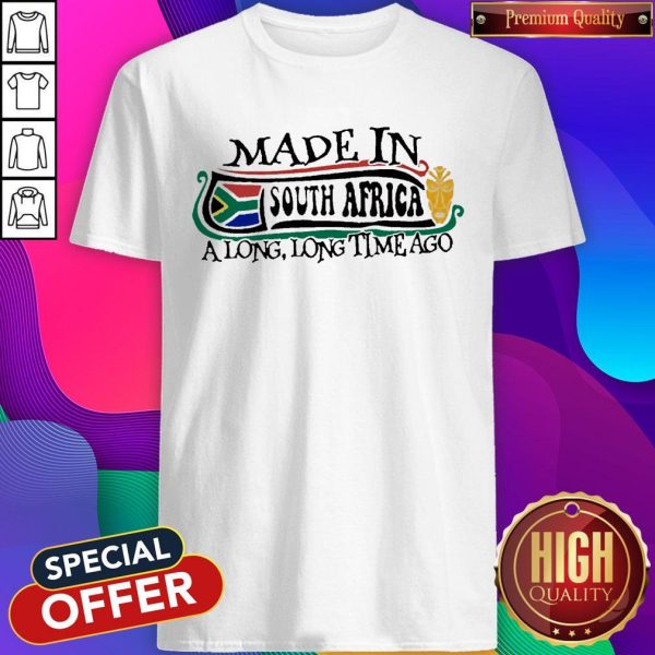 Made In South Africa A Long Long Time Ago Shirt