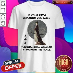 Samurai Warrior If Your Path Demands You Walk Through Hell Walk As If You Own The Place Shirt