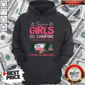 Some Girl Go Camping And Drink Too Much It’s Me I’m Some Girls Hoodie