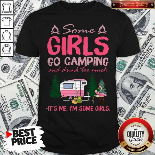 Some Girl Go Camping And Drink Too Much It’s Me I’m Some Girls Shirt
