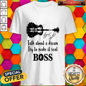 Talk About A Dream Try To Make It Real Boss Signature Shirt