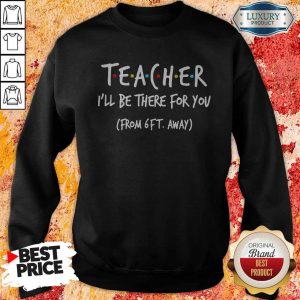 Teacher I’ll Be There For You From 6ft Away Sweatshirt