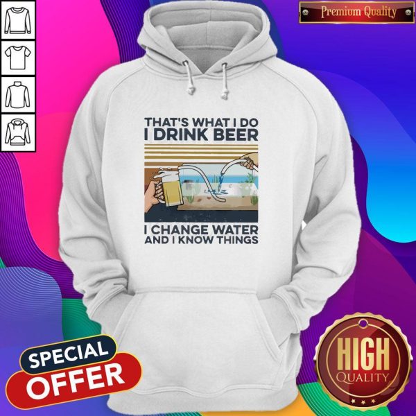 That’s What I Do I Drink Beer I Change Water And I Know Things Vintage Hoodie