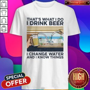 That’s What I Do I Drink Beer I Change Water And I Know Things Vintage Shirt