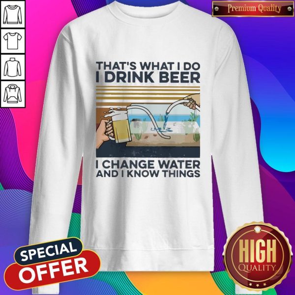That’s What I Do I Drink Beer I Change Water And I Know Things Vintage Sweatshirt