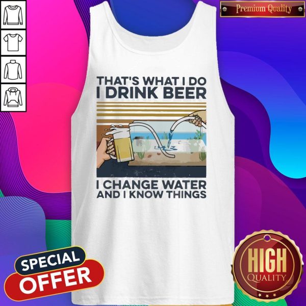 That’s What I Do I Drink Beer I Change Water And I Know Things Vintage Tank Top