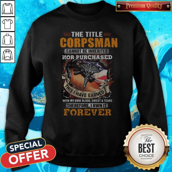 The Title Corpsman Cannot Be Inherited Nor Purchased This I Have Earned Forever Sweatshirt