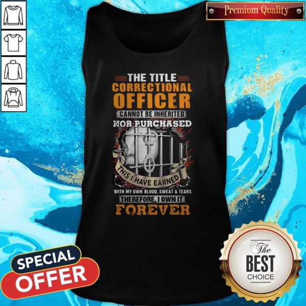 The Title Correctional Officer Cannot Be Inherited Nor Purchased This I Have Earned Therefore I Own It Forever Tank Top