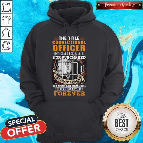The Title Correctional Officer Cannot Be Inherited Nor Purchased This I Have Earned Therefore I Own It Forever Hoodie