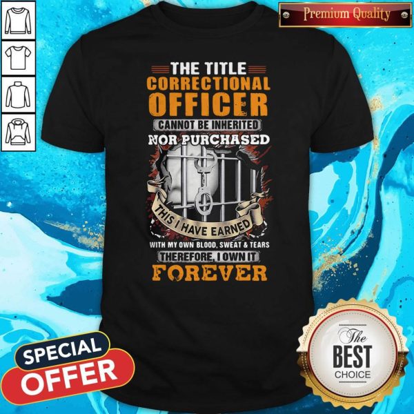The Title Correctional Officer Cannot Be Inherited Nor Purchased This I Have Earned Therefore I Own It Forever Shirt