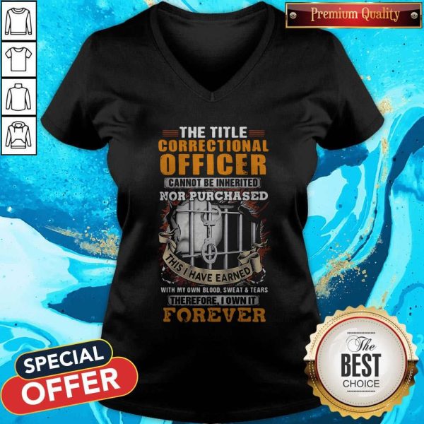 The Title Correctional Officer Cannot Be Inherited Nor Purchased This I Have Earned Therefore I Own It Forever V-neck