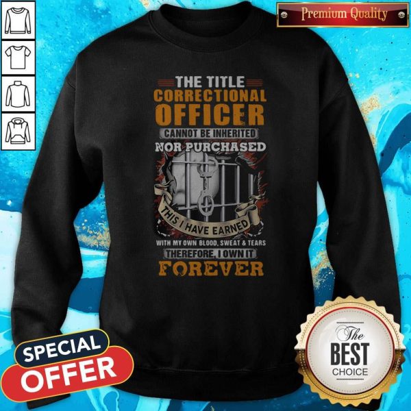 The Title Correctional Officer Cannot Be Inherited Nor Purchased This I Have Earned Therefore I Own It Forever Sweatshirt