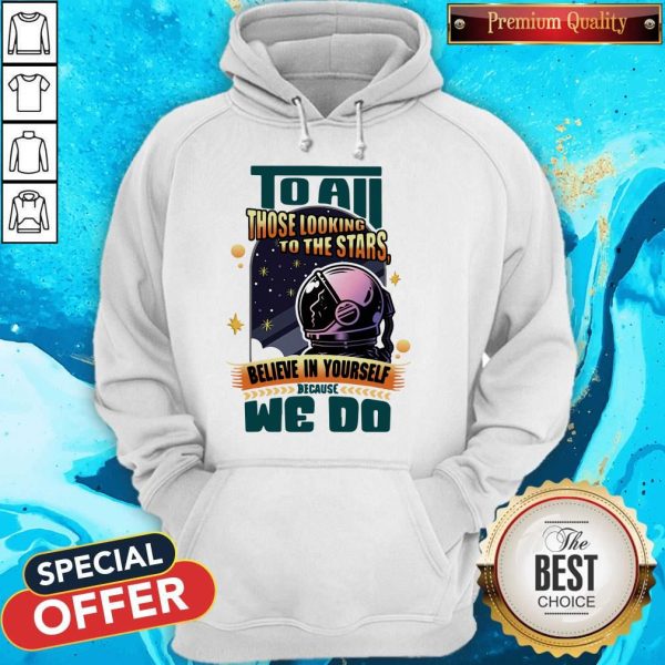 To All Those Looking To The Stars Believe In Yourself Because We Do Hoodie