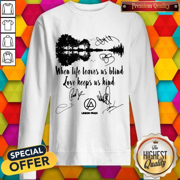 When Life Leaves Us Blind Love Keeps Us Kind Linkin Park Signatures Sweatshirt
