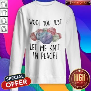Wool You Just Let Me Knit In Peace Sweatshirt