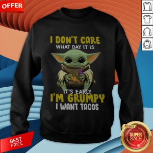 Baby Yoda I Don’t Care What Day It Is It’s Early I’m Grumpy I Want Tacos Sweatshirt